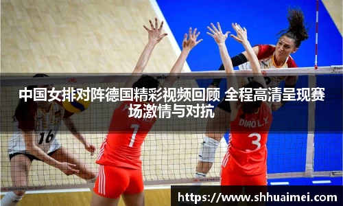 中国女排对阵德国精彩视频回顾 全程高清呈现赛场激情与对抗