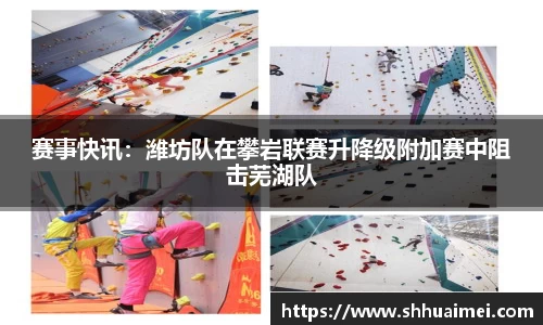 赛事快讯：潍坊队在攀岩联赛升降级附加赛中阻击芜湖队
