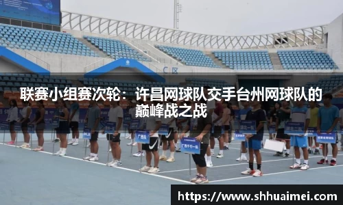 联赛小组赛次轮：许昌网球队交手台州网球队的巅峰战之战