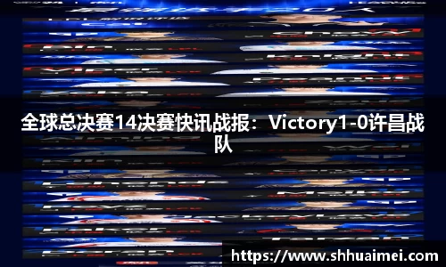 全球总决赛14决赛快讯战报：Victory1-0许昌战队